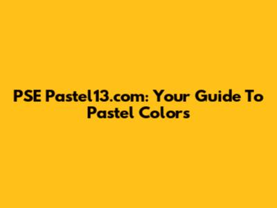 PSE Pastel13.com: Your Guide To Pastel Colors