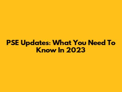 PSE Updates: What You Need To Know In 2023