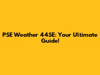 PSE Weather 44SE: Your Ultimate Guide!