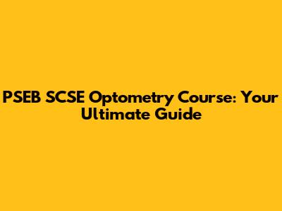 PSEB SCSE Optometry Course: Your Ultimate Guide