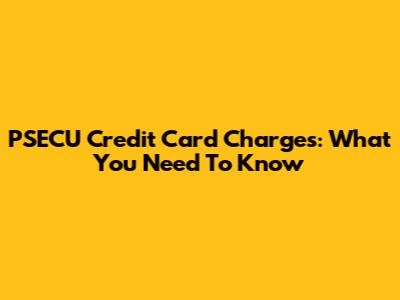 PSECU Credit Card Charges: What You Need To Know