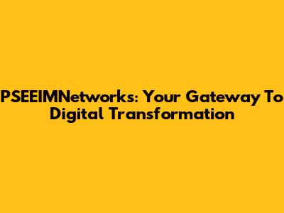 PSEEIMNetworks: Your Gateway To Digital Transformation