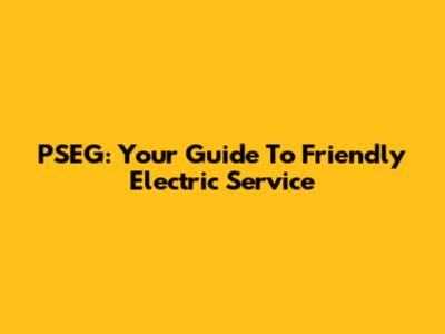 PSEG: Your Guide To Friendly Electric Service