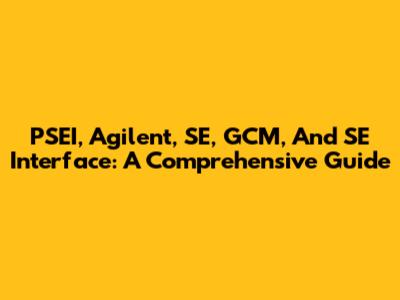PSEI, Agilent, SE, GCM, And SE Interface: A Comprehensive Guide