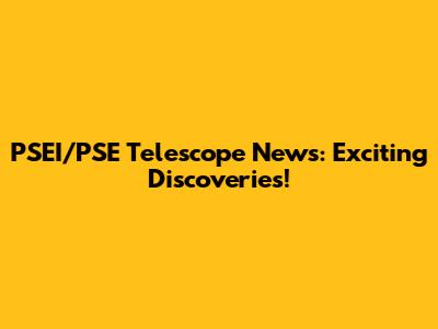 PSEI/PSE Telescope News: Exciting Discoveries!