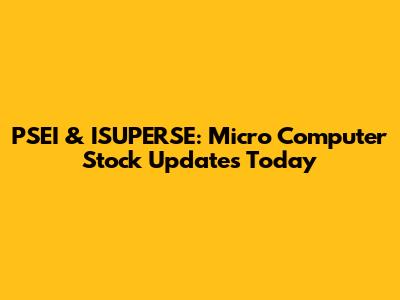 PSEI & ISUPERSE: Micro Computer Stock Updates Today