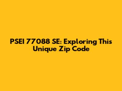 PSEI 77088 SE: Exploring This Unique Zip Code