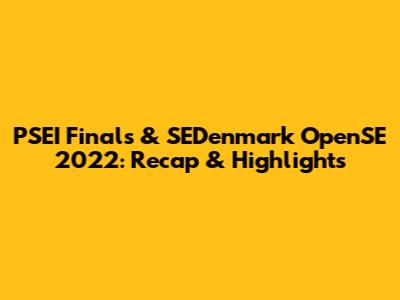 PSEI Finals & SEDenmark OpenSE 2022: Recap & Highlights
