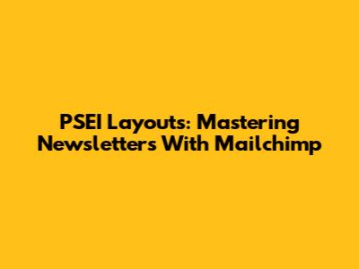 PSEI Layouts: Mastering Newsletters With Mailchimp