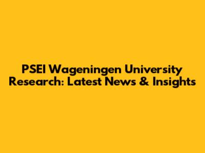 PSEI Wageningen University Research: Latest News & Insights