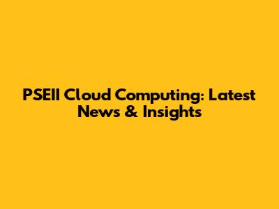 PSEII Cloud Computing: Latest News & Insights