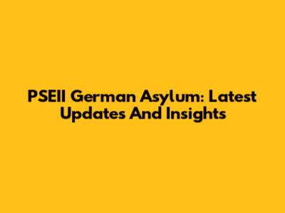 PSEII German Asylum: Latest Updates And Insights