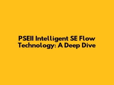 PSEII Intelligent SE Flow Technology: A Deep Dive
