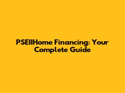 PSEIIHome Financing: Your Complete Guide