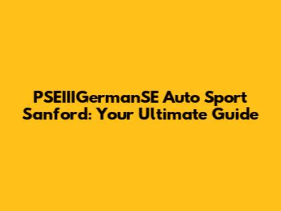PSEIIIGermanSE Auto Sport Sanford: Your Ultimate Guide