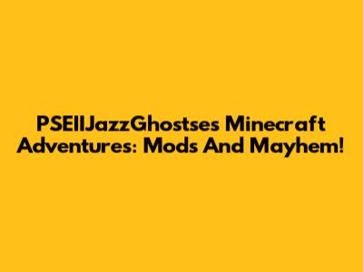 PSEIIJazzGhostse's Minecraft Adventures: Mods And Mayhem!
