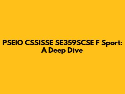 PSEIO CSSISSE SE359SCSE F Sport: A Deep Dive