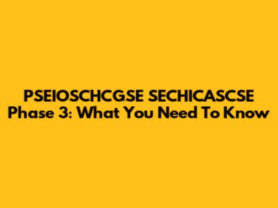 PSEIOSCHCGSE SECHICASCSE Phase 3: What You Need To Know