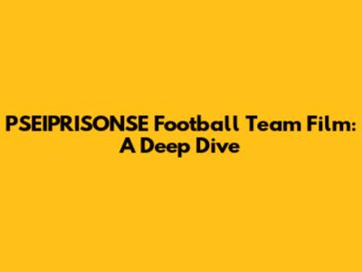 PSEIPRISONSE Football Team Film: A Deep Dive