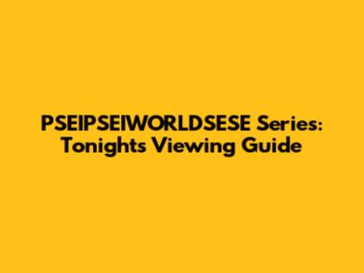 PSEIPSEIWORLDSESE Series: Tonight's Viewing Guide