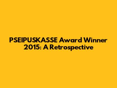 PSEIPUSKASSE Award Winner 2015: A Retrospective