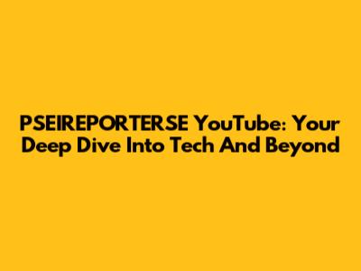 PSEIREPORTERSE YouTube: Your Deep Dive Into Tech And Beyond