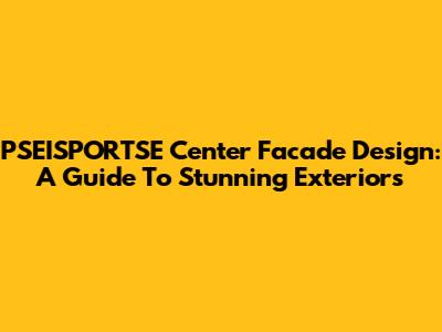 PSEISPORTSE Center Facade Design: A Guide To Stunning Exteriors