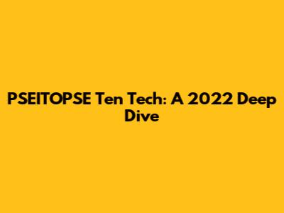 PSEITOPSE Ten Tech: A 2022 Deep Dive