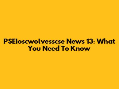 PSEIoscwolvesscse News 13: What You Need To Know