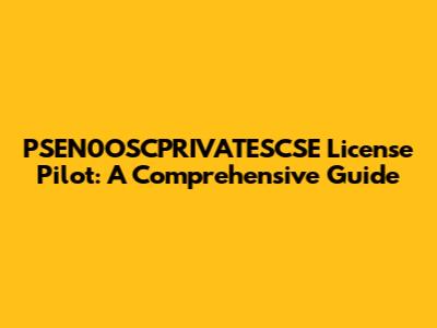 PSEN0OSCPRIVATESCSE License Pilot: A Comprehensive Guide