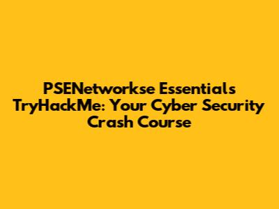 PSENetworkse Essentials TryHackMe: Your Cyber Security Crash Course