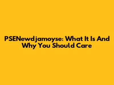 PSENewdjamoyse: What It Is And Why You Should Care
