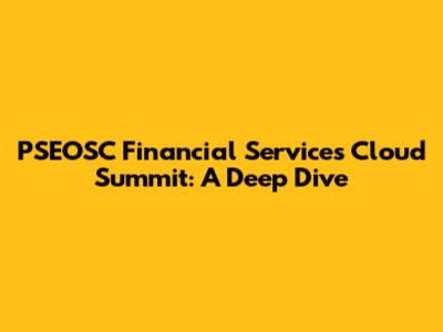 PSEOSC Financial Services Cloud Summit: A Deep Dive