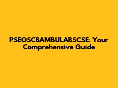 PSEOSCBAMBULABSCSE: Your Comprehensive Guide