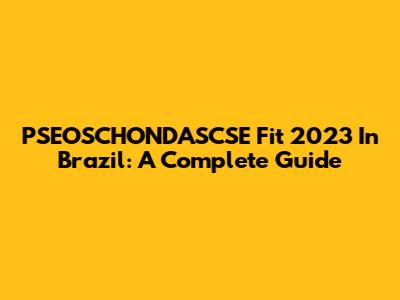 PSEOSCHONDASCSE Fit 2023 In Brazil: A Complete Guide
