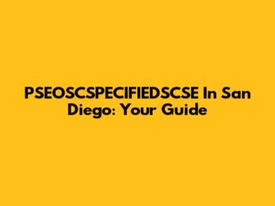 PSEOSCSPECIFIEDSCSE In San Diego: Your Guide