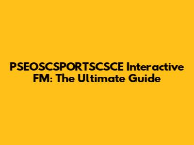 PSEOSCSPORTSCSCE Interactive FM: The Ultimate Guide