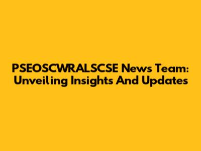 PSEOSCWRALSCSE News Team: Unveiling Insights And Updates