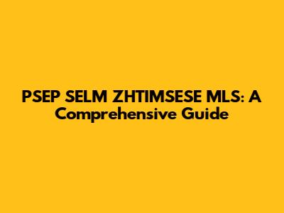 PSEP SELM ZHTIMSESE MLS: A Comprehensive Guide