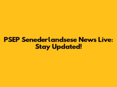 PSEP Senederlandsese News Live: Stay Updated!