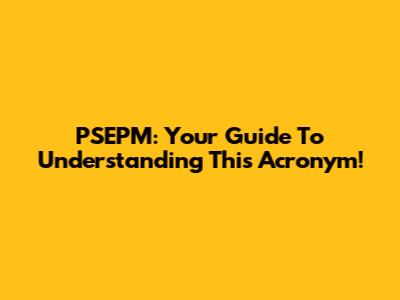 PSEPM: Your Guide To Understanding This Acronym!
