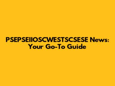 PSEPSEIIOSCWESTSCSESE News: Your Go-To Guide
