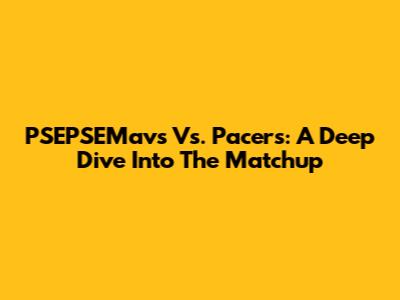 PSEPSEMavs Vs. Pacers: A Deep Dive Into The Matchup
