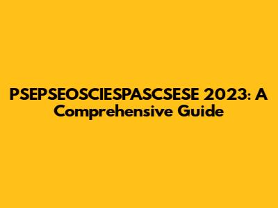 PSEPSEOSCIESPASCSESE 2023: A Comprehensive Guide