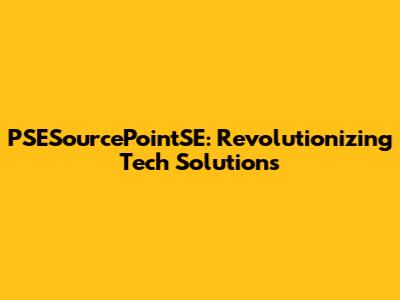 PSESourcePointSE: Revolutionizing Tech Solutions