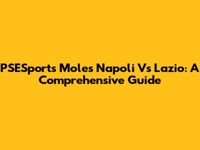 PSESports Moles Napoli Vs Lazio: A Comprehensive Guide