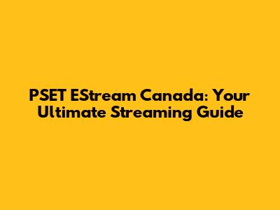 PSET EStream Canada: Your Ultimate Streaming Guide