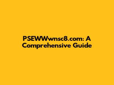 PSEWWwnsc8.com: A Comprehensive Guide