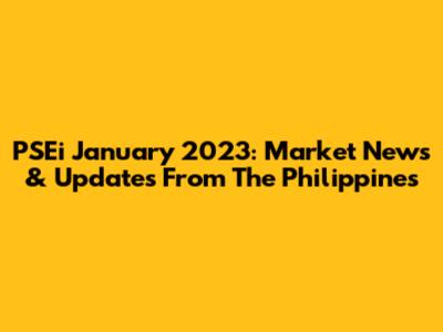 PSEi January 2023: Market News & Updates From The Philippines