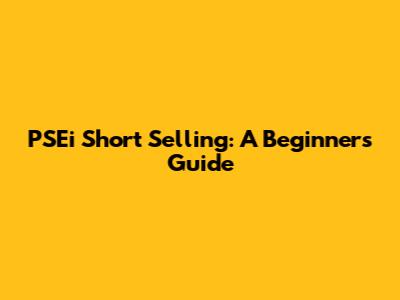 PSEi Short Selling: A Beginner's Guide